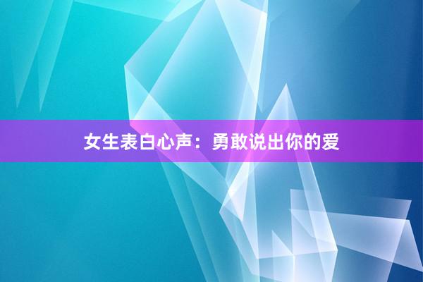 女生表白心声：勇敢说出你的爱