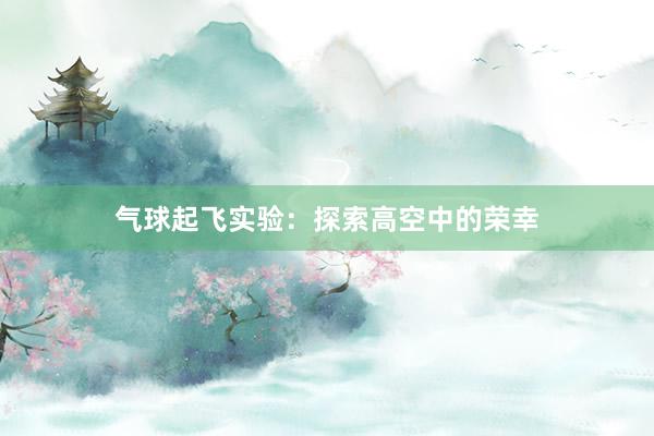 气球起飞实验：探索高空中的荣幸