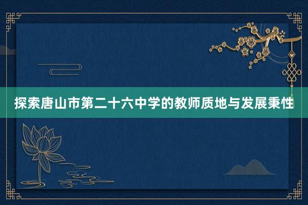 探索唐山市第二十六中学的教师质地与发展秉性