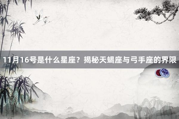 11月16号是什么星座？揭秘天蝎座与弓手座的界限