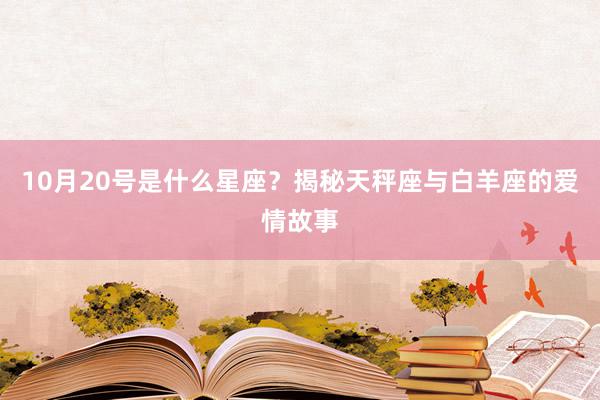 10月20号是什么星座？揭秘天秤座与白羊座的爱情故事