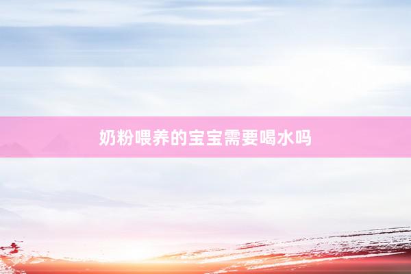奶粉喂养的宝宝需要喝水吗