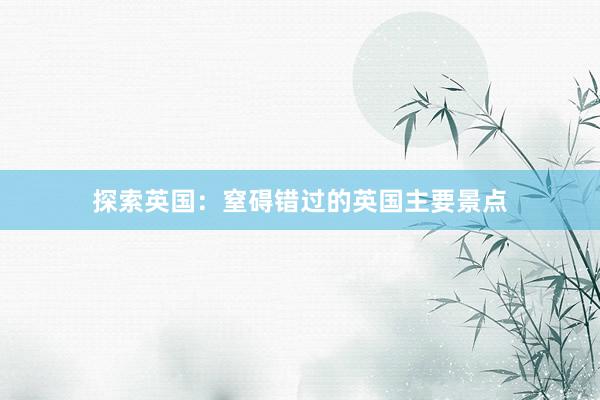 探索英国：窒碍错过的英国主要景点