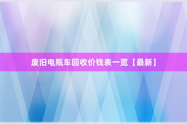 废旧电瓶车回收价钱表一览【最新】